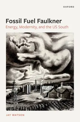 Fossil-Fuel Faulkner: Energy, Modernity, and the Us South (Faulkner de los combustibles fósiles: energía, modernidad y los Estados Unidos del Sur) - Fossil-Fuel Faulkner: Energy, Modernity, and the Us South