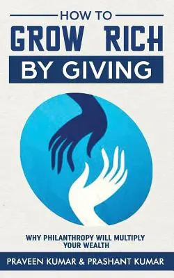 Cómo hacerse rico dando: Por qué la filantropía multiplicará su riqueza - How to Grow Rich by Giving: Why Philanthropy Will Multiply Your Wealth