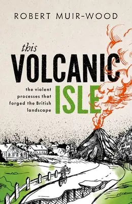 Esta isla volcánica: Los violentos procesos que forjaron el paisaje británico - This Volcanic Isle: The Violent Processes That Forged the British Landscape