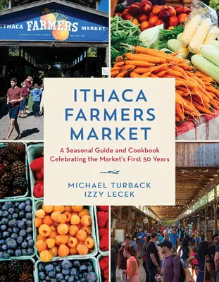 Ithaca Farmers Market: Guía de temporada y libro de cocina para celebrar los primeros 50 años del mercado - Ithaca Farmers Market: A Seasonal Guide and Cookbook Celebrating the Market's First 50 Years