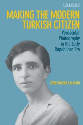 Making the Modern Turkish Citizen: La fotografía vernácula a principios de la era republicana - Making the Modern Turkish Citizen: Vernacular Photography in the Early Republican Era