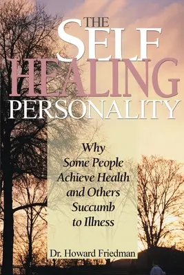 La personalidad que se cura a sí misma: Por qué algunas personas alcanzan la salud y otras sucumben a la enfermedad - The Self-Healing Personality: Why Some People Achieve Health and Others Succumb to Illness