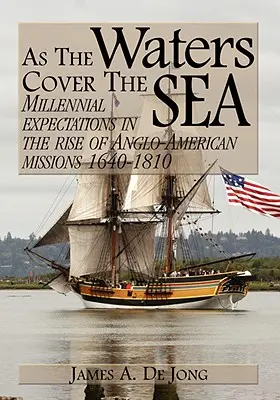 Como las aguas cubren el mar: Expectativas milenarias en el auge de las misiones angloamericanas 1640-1810 - As the Waters Cover the Sea: Millennial Expectations in the Rise of Anglo-American Missions 1640-1810