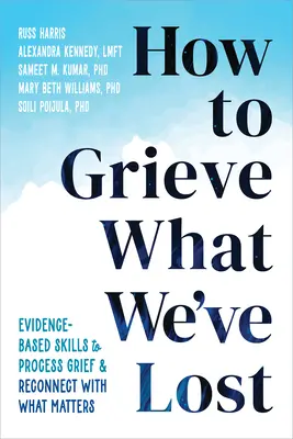 Cómo llorar lo que hemos perdido: Habilidades basadas en la evidencia para procesar el duelo y reconectar con lo que importa - How to Grieve What We've Lost: Evidence-Based Skills to Process Grief and Reconnect with What Matters