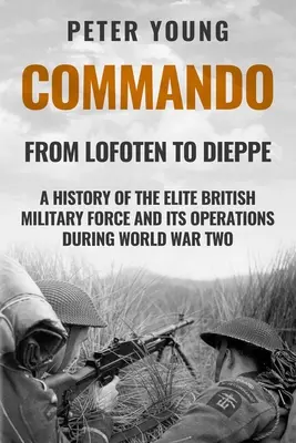 Commando: Historia de la fuerza militar británica de élite y sus operaciones en la Segunda Guerra Mundial - Commando: A History of the Elite British Military Force and Its Operations in World War Two