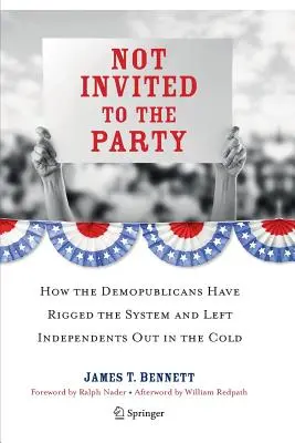 Not Invited to the Party: Cómo los demopublicanos han amañado el sistema y han dejado fuera a los independientes - Not Invited to the Party: How the Demopublicans Have Rigged the System and Left Independents Out in the Cold