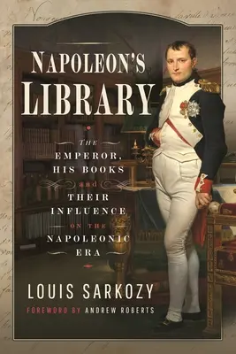 La biblioteca de Napoleón: El emperador, sus libros y su influencia en la era napoleónica - Napoleon's Library: The Emperor, His Books and Their Influence on the Napoleonic Era