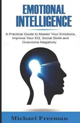 Inteligencia emocional: Guía práctica para dominar las emociones, mejorar la inteligencia emocional, las habilidades sociales y superar la negatividad - Emotional Intelligence: A Practical Guide to Master Your Emotions, Improve Your EQ, Social Skills & Overcome Negativity