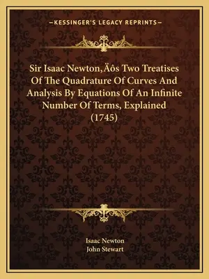 Los dos tratados de Sir Isaac Newton sobre la cuadratura de las curvas y el análisis mediante ecuaciones de un número infinito de términos, explicados - Sir Isaac Newton's Two Treatises Of The Quadrature Of Curves And Analysis By Equations Of An Infinite Number Of Terms, Explained