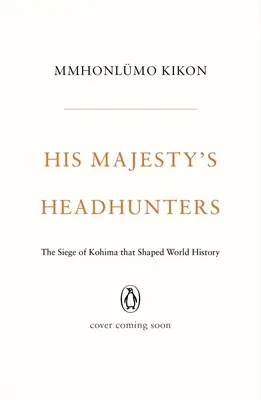 Cazatalentos de Su Majestad: El asedio de Kohima que marcó la historia del mundo - His Majesty's Headhunters: The Siege of Kohima That Shaped World History