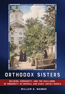 Hermanas ortodoxas: Religión, comunidad y el desafío de la modernidad en la Rusia imperial y soviética temprana - Orthodox Sisters: Religion, Community, and the Challenge of Modernity in Imperial and Early Soviet Russia