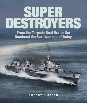 Super Destructores: De La Era De Las Lanchas Torpederas A Los Buques De Guerra De Superficie Dominantes Hoy En Día - Super Destroyers: From the Torpedo Boat Era to the Dominant Surface Warship of Today