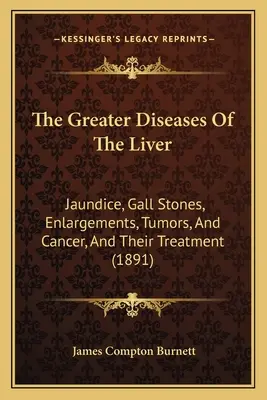 Las grandes enfermedades del hígado: Ictericia, cálculos biliares, agrandamientos, tumores y cáncer, y su tratamiento - The Greater Diseases Of The Liver: Jaundice, Gall Stones, Enlargements, Tumors, And Cancer, And Their Treatment