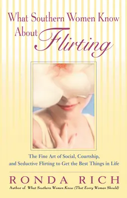 Lo que las mujeres sureñas saben sobre el flirteo: El fino arte del flirteo social, de cortejo y seductor para conseguir las mejores cosas de la vida - What Southern Women Know About Flirting: The Fine Art of Social, Courtship, and Seductive Flirting to Get the Best Things in Life