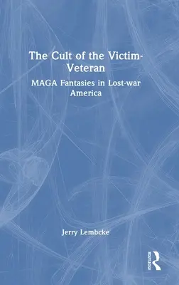 The Cult of the Victim-Veteran: MAGA Fantasies in Lost-war America
