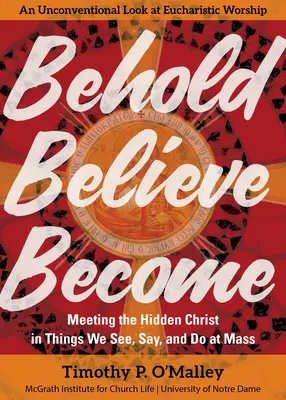 Contemplar, creer, llegar a ser: El encuentro con Cristo oculto en lo que vemos, decimos y hacemos en misa - Behold, Believe, Become: Meeting the Hidden Christ in Things We See, Say, and Do at Mass