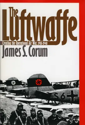 La Luftwaffe: La creación de la guerra aérea operativa, 1918-1940 - The Luftwaffe: Creating the Operational Air War, 1918-1940