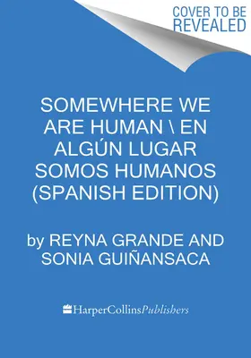 Somewhere We Are Human \ Donde Somos Humanos (Spanish Edition): Historias Genuinas Sobre Migracin, Sobrevivencia Y Renaceres