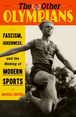 Los otros olímpicos: Fascism, Queerness, and the Making of Modern Sports (El fascismo, la homosexualidad y la creación del deporte moderno) - The Other Olympians: Fascism, Queerness, and the Making of Modern Sports