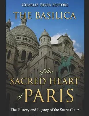 La Basílica del Sagrado Corazón de París: Historia y legado del Sacr-Coeur - The Basilica of the Sacrd Heart of Paris: The History and Legacy of the Sacr-Coeur