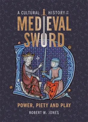 Historia cultural de la espada medieval: poder, piedad y juego - A Cultural History of the Medieval Sword: Power, Piety and Play