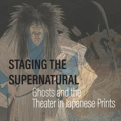 Escenificación de lo sobrenatural: Fantasmas y teatro en los grabados japoneses - Staging the Supernatural: Ghosts and the Theater in Japanese Prints