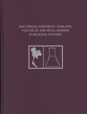 Ban Chiang, Noreste de Tailandia, Volumen 2c: Los restos metálicos en el contexto regional - Ban Chiang, Northeast Thailand, Volume 2c: The Metal Remains in Regional Context