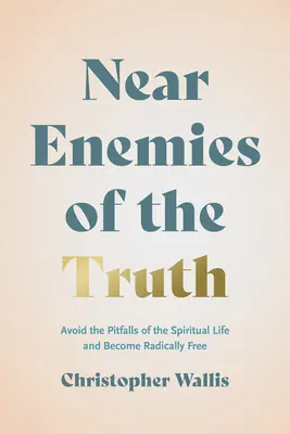 Enemigos Cercanos de la Verdad: Evite las Trampas de la Vida Espiritual y Sea Radicalmente Libre - Near Enemies of the Truth: Avoid the Pitfalls of the Spiritual Life and Become Radically Free