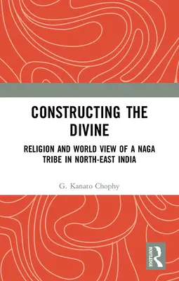 La construcción de lo divino: Religión y cosmovisión de una tribu naga del noreste de la India - Constructing the Divine: Religion and World View of a Naga Tribe in North-East India