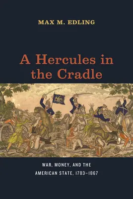 Un Hércules en la Cuna: Guerra, dinero y Estado americano, 1783-1867 - A Hercules in the Cradle: War, Money, and the American State, 1783-1867