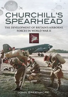 Churchill's Spearhead: El desarrollo de las fuerzas aerotransportadas británicas durante la Segunda Guerra Mundial - Churchill's Spearhead: The Development of Britain's Airborne Forces During the Second World War