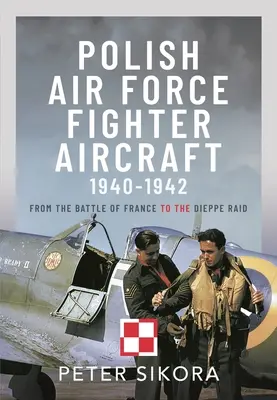 Aviones de combate de la Fuerza Aérea Polaca, 1940-1942: De la Batalla de Francia al Raid de Dieppe - Polish Air Force Fighter Aircraft, 1940-1942: From the Battle of France to the Dieppe Raid