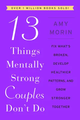 13 cosas que no hacen las parejas mentalmente fuertes: Arregla lo que está roto, desarrolla patrones más saludables y fortaléceos juntos - 13 Things Mentally Strong Couples Don't Do: Fix What's Broken, Develop Healthier Patterns, and Grow Stronger Together