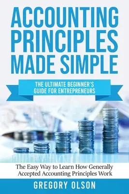 Principios Contables Simples: La Guía Definitiva para Emprendedores La Manera Fácil de Aprender los Principios de Contabilidad Generalmente Aceptados - Accounting Principles Made Simple: The Ultimate Beginner's Guide for Entrepreneurs The Easy Way to Learn How Generally Accepted Accounting Principles