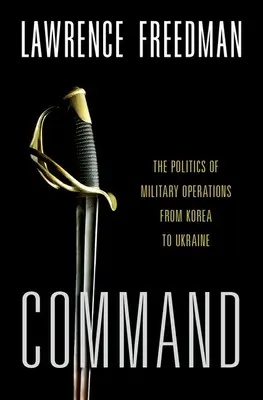 Mando: La política de las operaciones militares de Corea a Ucrania - Command: The Politics of Military Operations from Korea to Ukraine