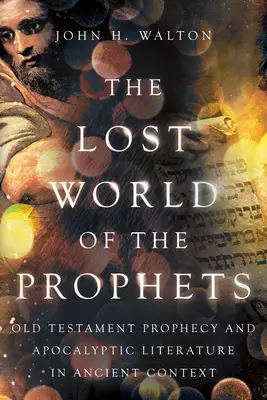 El mundo perdido de los profetas: La profecía del Antiguo Testamento y la literatura apocalíptica en el contexto antiguo - The Lost World of the Prophets: Old Testament Prophecy and Apocalyptic Literature in Ancient Context