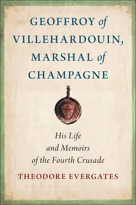 Geoffroy de Villehardouin, mariscal de Champaña: su vida y memorias de la Cuarta Cruzada - Geoffroy of Villehardouin, Marshal of Champagne: His Life and Memoirs of the Fourth Crusade