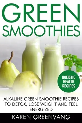 Green Smoothies: Recetas de batidos verdes alcalinos para desintoxicarse, perder peso y sentirse lleno de energía - Green Smoothies: Alkaline Green Smoothie Recipes to Detox, Lose Weight, and Feel Energized