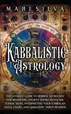 Astrología Cabalística: La Guía Definitiva de la Astrología Hebrea para Principiantes, Misticismo Judío Antiguo, Signos del Zodíaco, Interpretación de la Cábala - Kabbalistic Astrology: The Ultimate Guide to Hebrew Astrology for Beginners, Ancient Jewish Mysticism, Zodiac Signs, Interpreting Your Kabbal