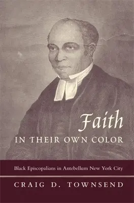 Faith in Their Own Color: Black Episcopalians in Antebellum New York City (La fe de su propio color: episcopales negros en la Nueva York de antebellum) - Faith in Their Own Color: Black Episcopalians in Antebellum New York City