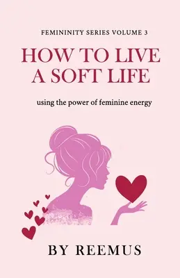 Cómo Vivir una Vida Suave: Cómo utilizar el poder de la energía femenina - How to Live a Soft Life: Using the Power of Feminine Energy