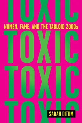 Tóxicos: Women, Fame, and the Tabloid 2000s (Mujeres, fama y la prensa sensacionalista de los años 2000) - Toxic: Women, Fame, and the Tabloid 2000s