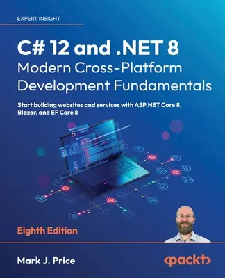 C# 12 y .NET 8 - Fundamentos modernos de desarrollo multiplataforma - Octava edición: Empiece a crear sitios web y servicios con ASP.NET Core 8, Blazor, - C# 12 and .NET 8 - Modern Cross-Platform Development Fundamentals - Eighth Edition: Start building websites and services with ASP.NET Core 8, Blazor,