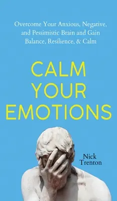 Calma tus emociones: Supera Tu Cerebro Ansioso, Negativo y Pesimista y Encuentra el Equilibrio, la Resistencia y la Calma - Calm Your Emotions: Overcome Your Anxious, Negative, and Pessimistic Brain and Find Balance, Resilience, & Calm