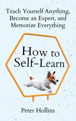 Cómo Autoaprender: Enséñese cualquier cosa, conviértase en un experto y memorícelo todo - How to Self-Learn: Teach Yourself Anything, Become an Expert, and Memorize Everything