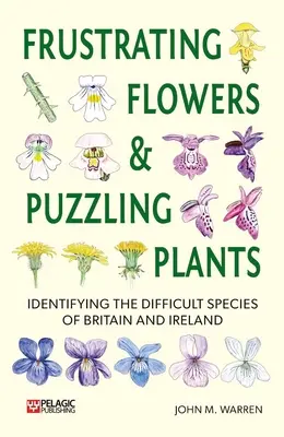 Flores frustrantes y plantas desconcertantes: Identificación de las especies difíciles de Gran Bretaña e Irlanda - Frustrating Flowers and Puzzling Plants: Identifying the Difficult Species of Britain and Ireland