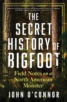 La historia secreta de Bigfoot: Notas de campo sobre un monstruo norteamericano - The Secret History of Bigfoot: Field Notes on a North American Monster