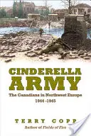 Cinderella Army: Los canadienses en el noroeste de Europa, 1944-1945 - Cinderella Army: The Canadians in Northwest Europe, 1944-1945