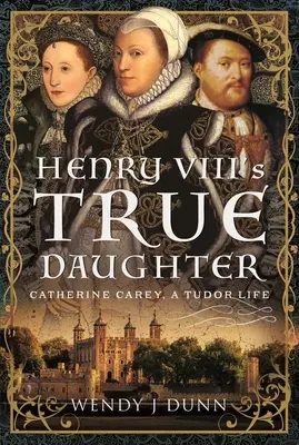 La verdadera hija de Enrique VIII: Catherine Carey, una vida Tudor - Henry VIII's True Daughter: Catherine Carey, a Tudor Life