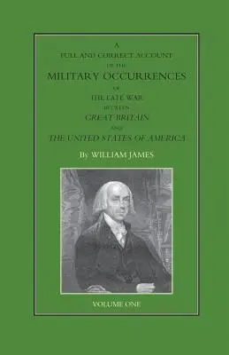 La historia completa y correcta de los sucesos militares de la última guerra entre Gran Bretaña y los Estados Unidos de América Volumen I - FULL AND CORRECT ACCOUNT OF THE MILITARY OCCURRENCES OF THE LATE WAR BETWEEN GREAT BRITAIN AND THE UNITED STATES OF AMERICA Volume One